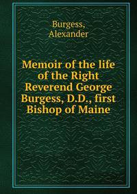 Memoir of the life of the Right Reverend George Burgess, D.D., first Bishop of Maine
