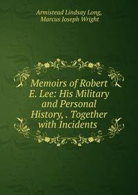 Memoirs of Robert E. Lee: His Military and Personal History, . Together with Incidents .