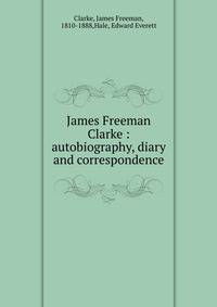 James Freeman Clarke : autobiography, diary and correspondence