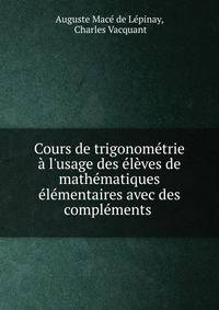 Cours de trigonom?trie ? l'usage des ?l?ves de math?matiques ?l?mentaires avec des compl?ments .