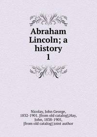 Abraham Lincoln; a history. 1