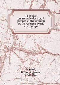 Thoughts on animalcules : or, A glimpse of the invisible world revealed by the microscope