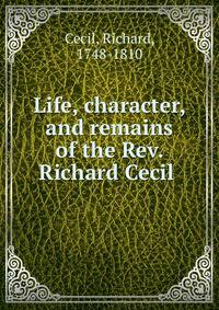 Life, character, and remains of the Rev. Richard Cecil