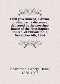 Civil government, a divine ordinance : a discourse delivered in the meeting-house of the First Baptist Church, of Philadelphia, November 6th, 1864