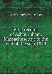 Vital records of Ashburnham, Massachusetts : to the end of the year 1849