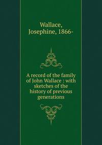 A record of the family of John Wallace : with sketches of the history of previous generations