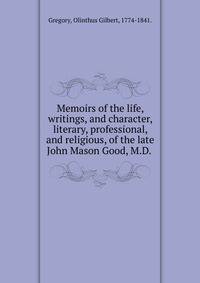 Memoirs of the life, writings, and character, literary, professional, and religious, of the late John Mason Good, M.D.