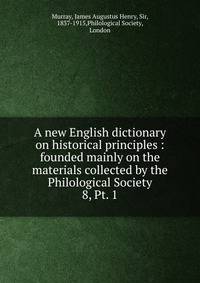 A new English dictionary on historical principles : founded mainly on the materials collected by the Philological Society. 8, Pt. 1