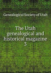 The Utah genealogical and historical magazine. 3