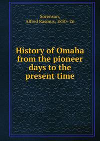History of Omaha from the pioneer days to the present time