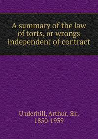 A summary of the law of torts, or wrongs independent of contract