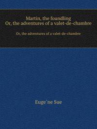 Martin, the foundling. Or, the adventures of a valet-de-chambre