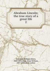 Abraham Lincoln; the true story of a great life. 2