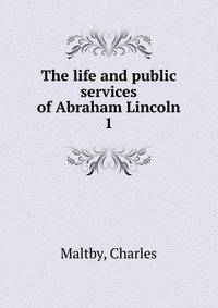 The life and public services of Abraham Lincoln. 1