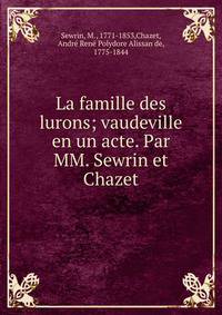 La famille des lurons; vaudeville en un acte. Par MM. Sewrin et Chazet