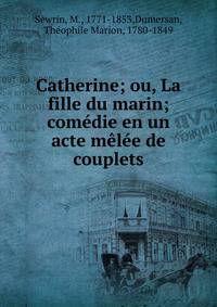 Catherine; ou, La fille du marin; com?die en un acte m?l?e de couplets