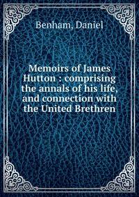 Memoirs of James Hutton : comprising the annals of his life, and connection with the United Brethren
