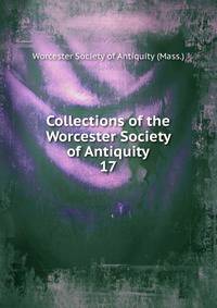 Collections of the Worcester Society of Antiquity. 17