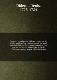 Oeuvres compl?tes de Diderot, revues sur les ?ditions originales, comprenant ce qui a ?t? publi? ? diverses ?poques et les manuscrits in?dits, conserv?s ? la Biblioth?que de l'Ermitage, notices, notes, table analytique
