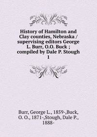 History of Hamilton and Clay counties, Nebraska / supervising editors George L. Burr, O.O. Buck ; compiled by Dale P. Stough. 1