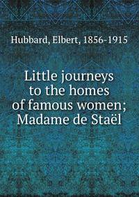 Little journeys to the homes of famous women; Madame de Sta?l