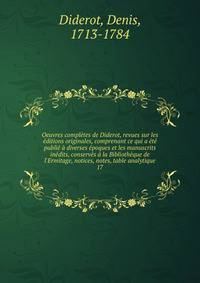Oeuvres compl?tes de Diderot, revues sur les ?ditions originales, comprenant ce qui a ?t? publi? ? diverses ?poques et les manuscrits in?dits, conserv?s ? la Biblioth?que de l'Ermitage, notices, notes, table analytique
