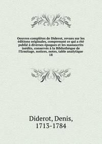 Oeuvres compl?tes de Diderot, revues sur les ?ditions originales, comprenant ce qui a ?t? publi? ? diverses ?poques et les manuscrits in?dits, conserv?s ? la Biblioth?que de l'Ermitage, notices, notes, table analytique