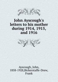 John Ayscough's letters to his mother during 1914, 1915, and 1916