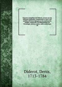 Oeuvres compl?tes de Diderot, revues sur les ?ditions originales, comprenant ce qui a ?t? publi? ? diverses ?poques et les manuscrits in?dits, conserv?s ? la Biblioth?que de l'Ermitage, notices, notes, table analytique