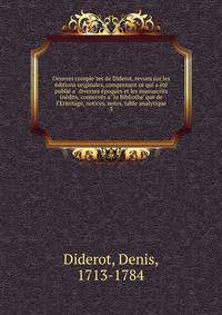 Oeuvres comple?tes de Diderot, revues sur les e?ditions originales, comprenant ce qui a e?te? publie? a? diverses e?poques et les manuscrits ine?dits, conserve?s a? la Bibliothe?que de l’Ermitage, notices, notes, table analytique