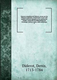 Oeuvres compl?tes de Diderot, revues sur les ?ditions originales, comprenant ce qui a ?t? publi? ? diverses ?poques et les manuscrits in?dits, conserv?s ? la Biblioth?que de l'Ermitage, notices, notes, table analytique