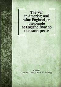 The war in America; and what England, or the people of England, may do to restore peace