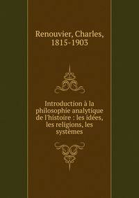 Introduction ? la philosophie analytique de l'histoire : les id?es, les religions, les syst?mes