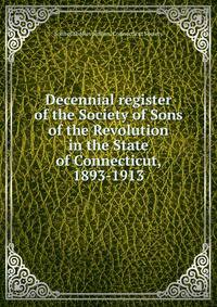 Decennial register of the Society of Sons of the Revolution in the State of Connecticut, 1893-1913