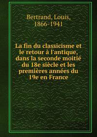 La fin du classicisme et le retour ? l'antique, dans la seconde moiti? du 18e si?cle et les premi?res ann?es du 19e en France
