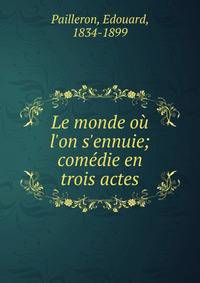 Le monde o? l'on s'ennuie; com?die en trois actes
