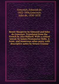 Ren?e Mauperin by Edmond and Jules de Goncourt. Translated from the French by Alys Hallard. With a critical introd. by James Fitzmaurice-Kelly. A front. and numerous other ports. with descriptive notes by Octave Uzanne