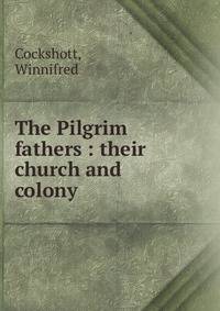 The Pilgrim fathers : their church and colony