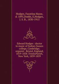 Edward Hodges : doctor in music of Sydney Sussex college, Cambridge; organist . Bristol, England, 1819-1838 .TrinityParish, New York, 1839-1859