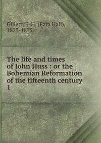 The life and times of John Huss : or the Bohemian Reformation of the fifteenth century. 1