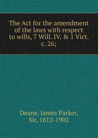 The Act for the amendment of the laws with respect to wills, 7 Will. IV. &amp; 1 Vict. c. 26;