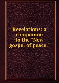 Revelations: a companion to the "New gospel of peace."