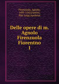 Delle opere di m. Agnolo Firenzuola Fiorentno. 1