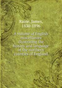 A volume of English miscellanies illustrating the history and language of the northern counties of England