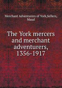 The York mercers and merchant adventurers, 1356-1917
