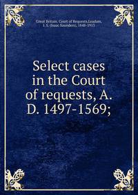 Select cases in the Court of requests, A.D. 1497-1569;