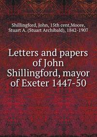 Letters and papers of John Shillingford, mayor of Exeter 1447-50
