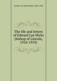 The life and letters of Edward Lee Hicks (bishop of Lincoln, 1910-1919)