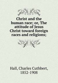 Christ and the human race; or, The attitude of Jesus Christ toward foreign races and religions;
