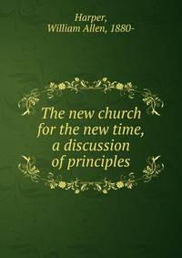 The new church for the new time, a discussion of principles
